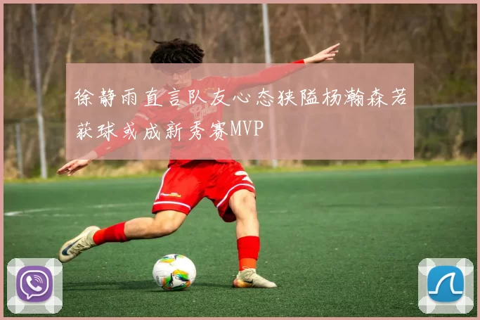 徐静雨直言队友心态狭隘杨瀚森若获球或成新秀赛MVP