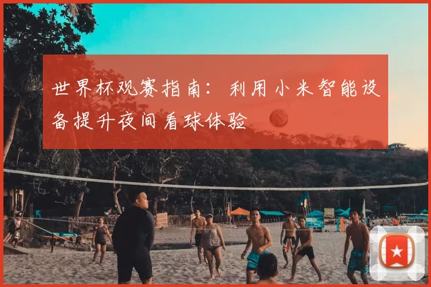 世界杯观赛指南:利用小米智能设备提升夜间看球体验