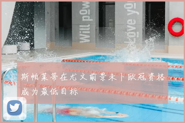 斯帕莱蒂在尤文前景未卜欧冠资格成为最低目标