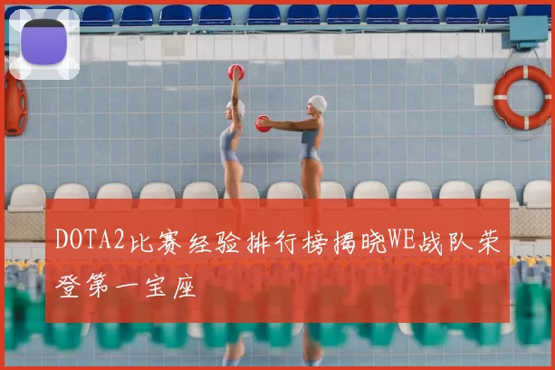DOTA2比赛经验排行榜揭晓WE战队荣登第一宝座