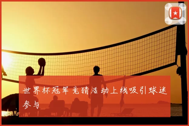 世界杯冠军竞猜活动上线吸引球迷参与
