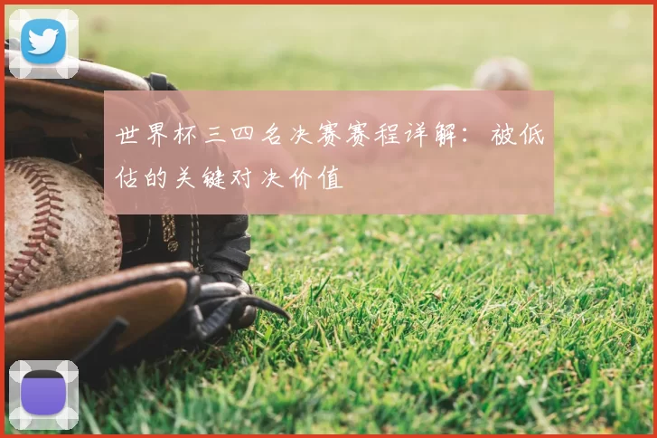 世界杯三四名决赛赛程详解:被低估的关键对决价值