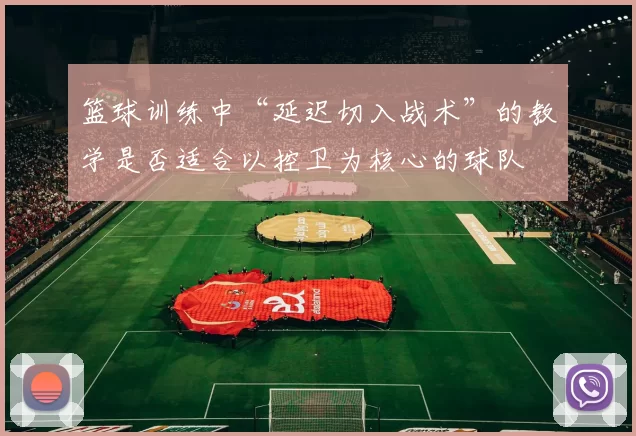 篮球训练中“延迟切入战术”的教学是否适合以控卫为核心的球队