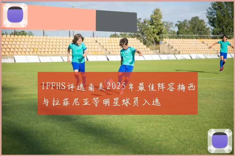 IFFHS评选南美2025年最佳阵容梅西与拉菲尼亚等明星球员入选