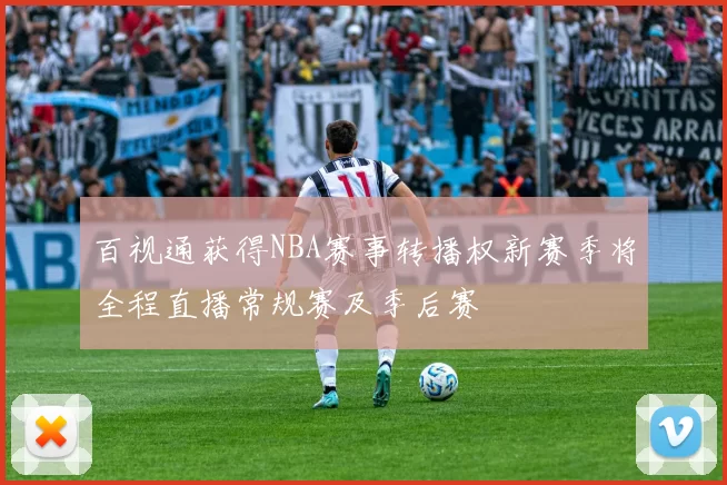 百视通获得NBA赛事转播权新赛季将全程直播常规赛及季后赛