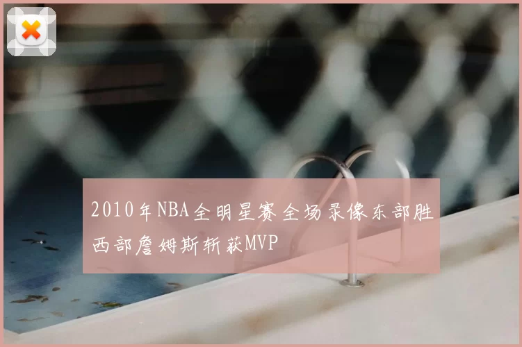 2010年NBA全明星赛全场录像东部胜西部詹姆斯斩获MVP