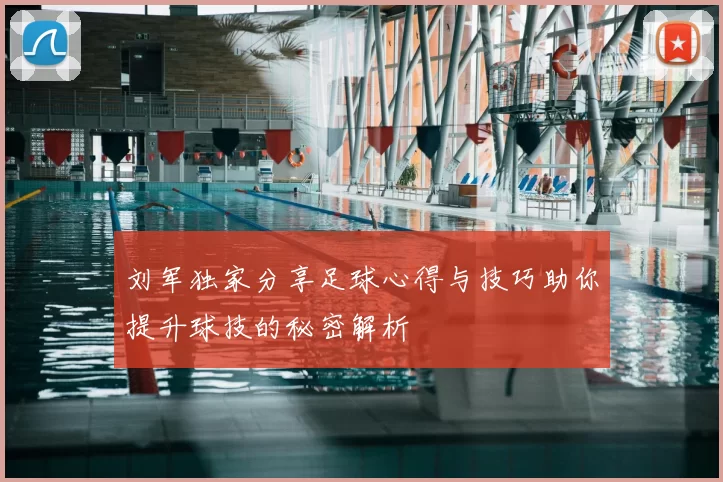 刘军独家分享足球心得与技巧助你提升球技的秘密解析