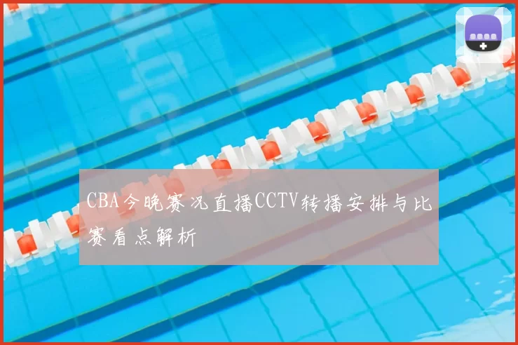 CBA今晚赛况直播CCTV转播安排与比赛看点解析
