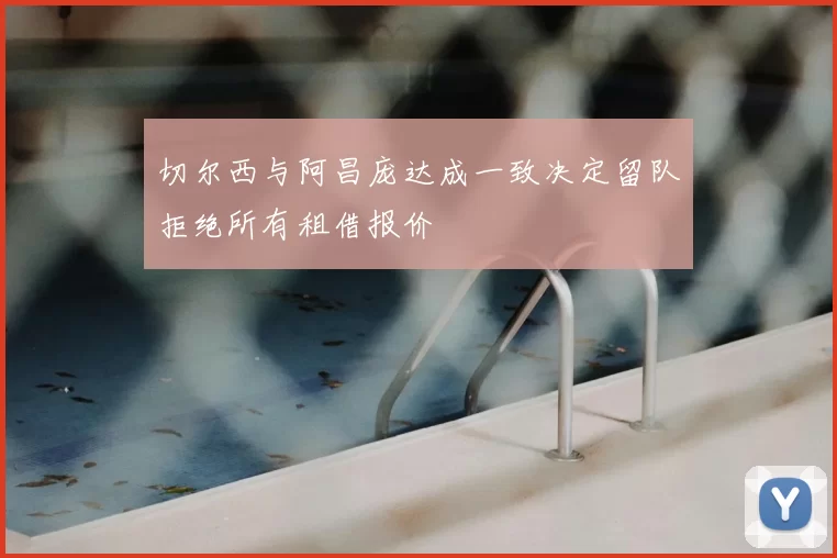 切尔西与阿昌庞达成一致决定留队拒绝所有租借报价