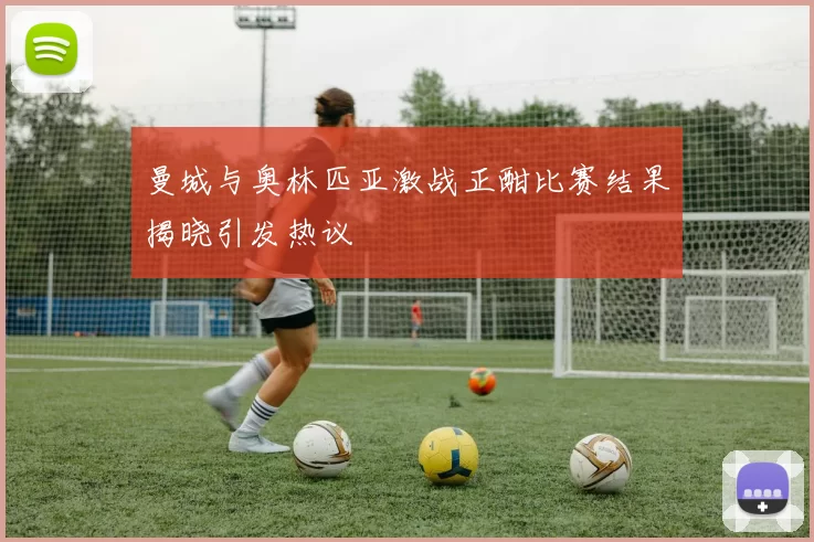 曼城与奥林匹亚激战正酣比赛结果揭晓引发热议