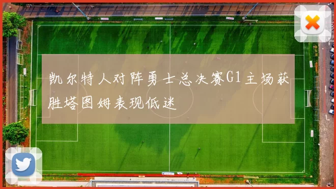 凯尔特人对阵勇士总决赛G1主场获胜塔图姆表现低迷