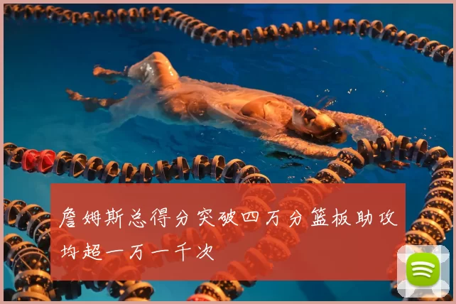 詹姆斯总得分突破四万分篮板助攻均超一万一千次