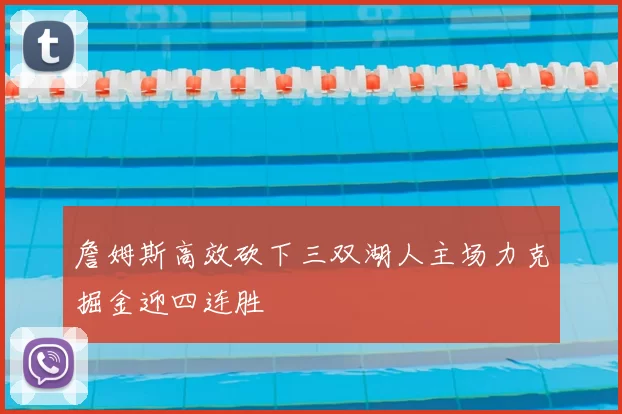 詹姆斯高效砍下三双湖人主场力克掘金迎四连胜