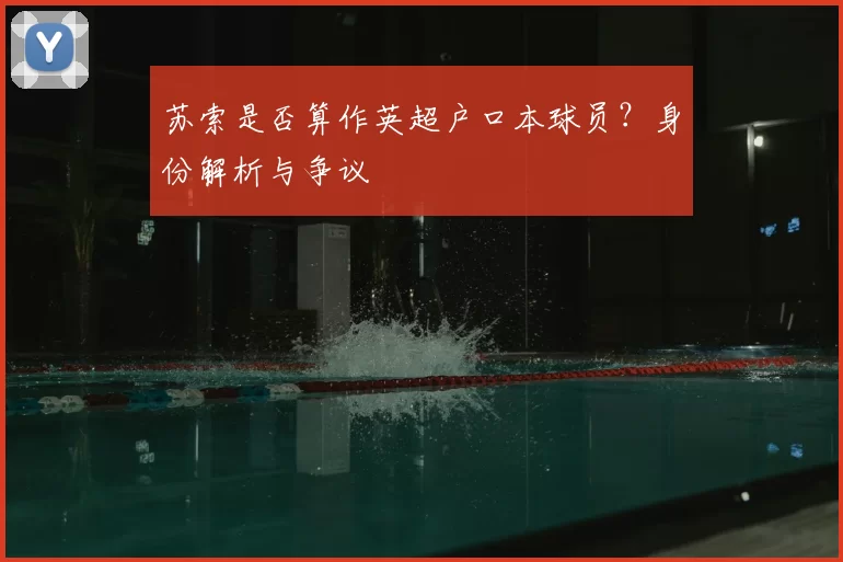 苏索是否算作英超户口本球员？身份解析与争议