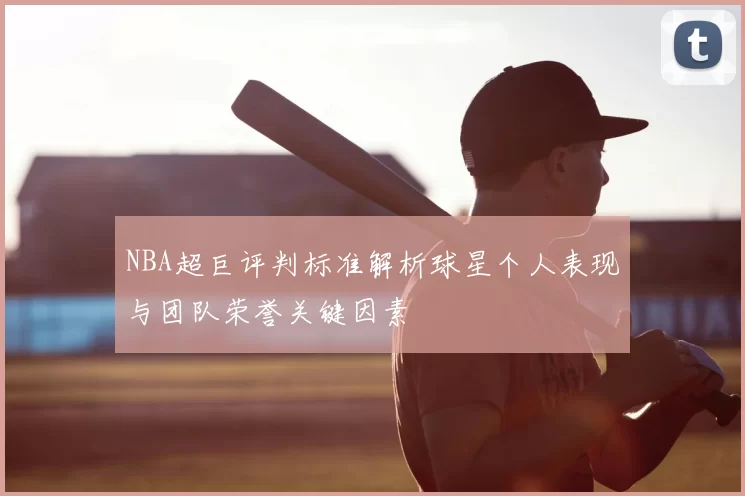 NBA超巨评判标准解析球星个人表现与团队荣誉关键因素