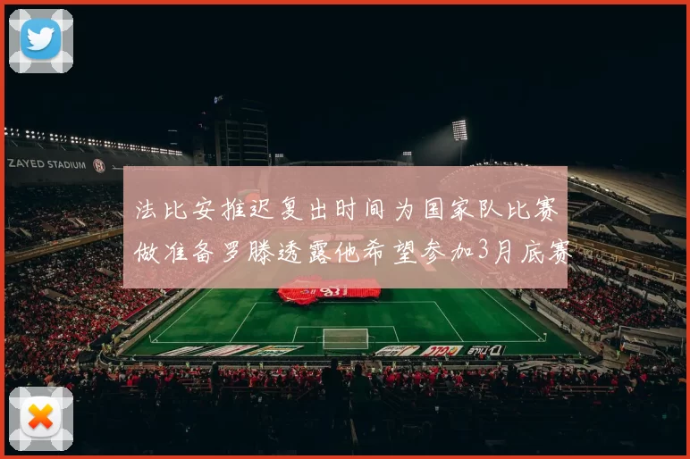 法比安推迟复出时间为国家队比赛做准备罗滕透露他希望参加3月底赛事