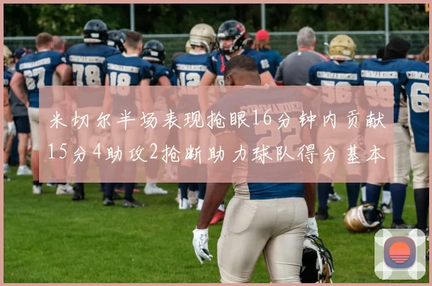 米切尔半场表现抢眼16分钟内贡献15分4助攻2抢断助力球队得分基本盘