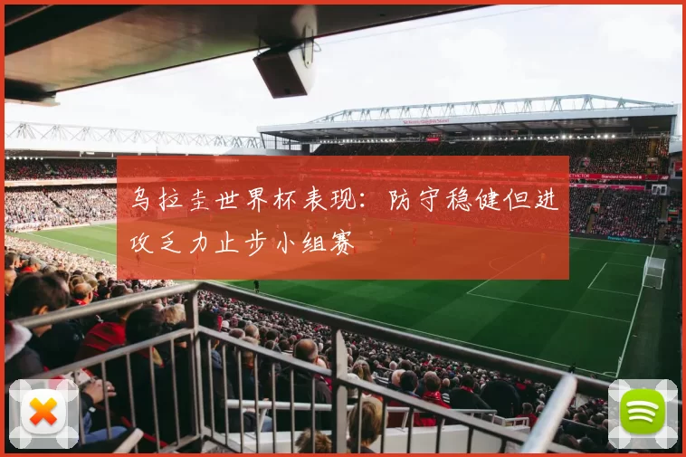 乌拉圭世界杯表现:防守稳健但进攻乏力止步小组赛