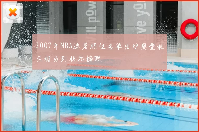 2007年NBA选秀顺位名单出炉奥登杜兰特分列状元榜眼