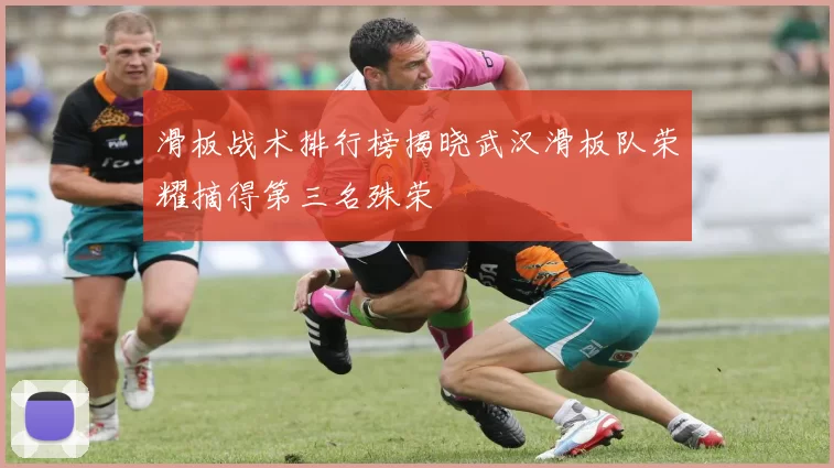 滑板战术排行榜揭晓武汉滑板队荣耀摘得第三名殊荣