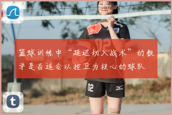 篮球训练中“延迟切入战术”的教学是否适合以控卫为核心的球队
