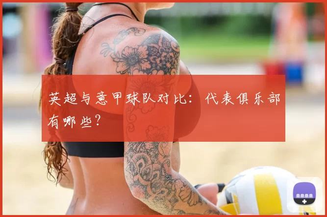 英超与意甲球队对比：代表俱乐部有哪些？