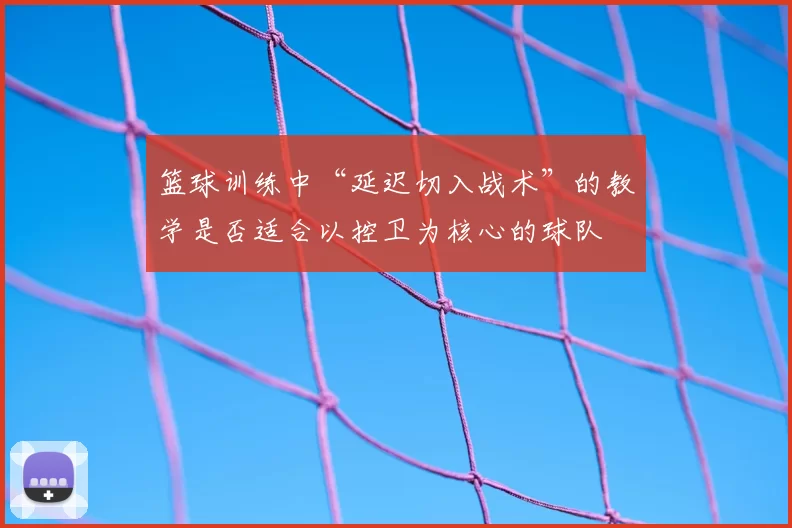 篮球训练中“延迟切入战术”的教学是否适合以控卫为核心的球队