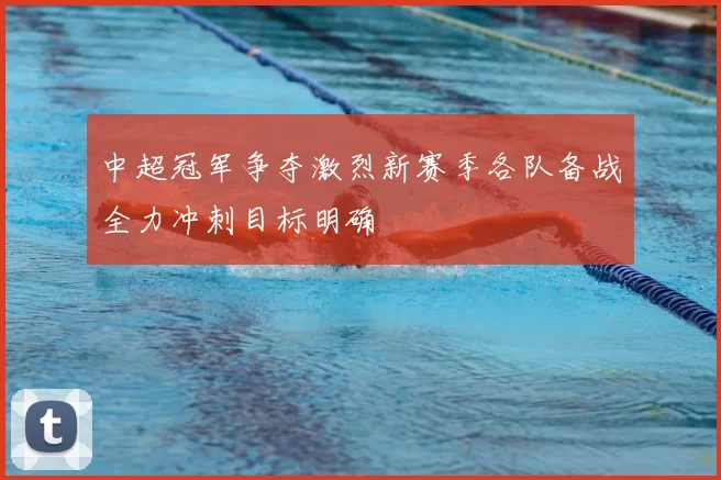 中超冠军争夺激烈新赛季各队备战全力冲刺目标明确