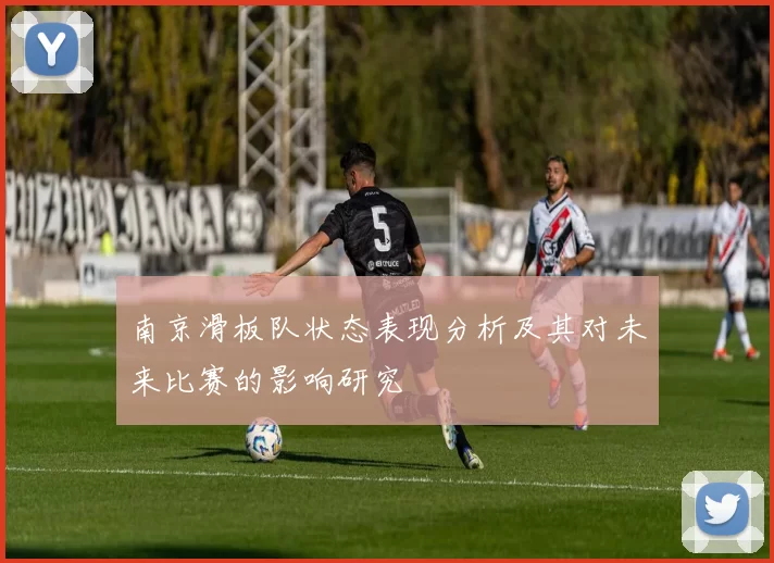 南京滑板队状态表现分析及其对未来比赛的影响研究