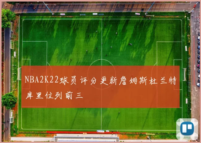 NBA2K22球员评分更新詹姆斯杜兰特库里位列前三