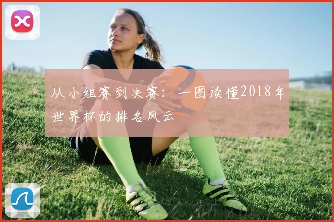 从小组赛到决赛:一图读懂2018年世界杯的排名风云