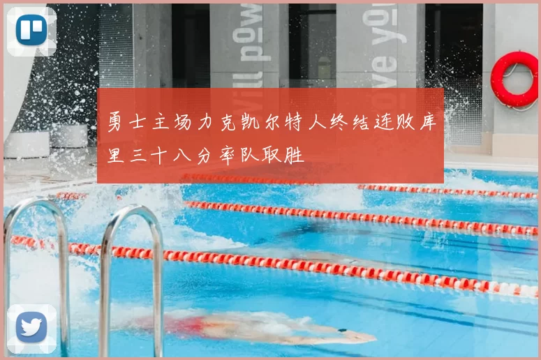 勇士主场力克凯尔特人终结连败库里三十八分率队取胜