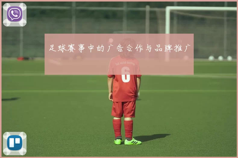 足球赛事中的广告合作与品牌推广