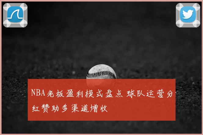 NBA老板盈利模式盘点 球队运营分红赞助多渠道增收