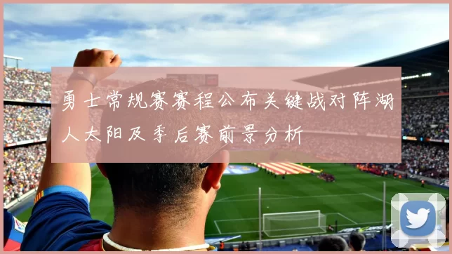 勇士常规赛赛程公布关键战对阵湖人太阳及季后赛前景分析