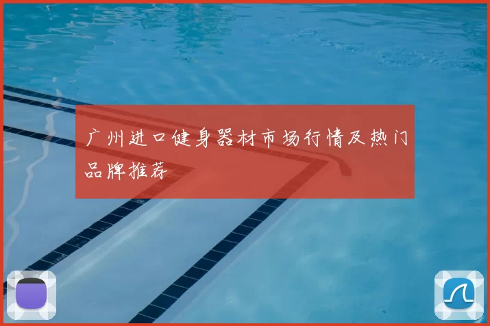 广州进口健身器材市场行情及热门品牌推荐