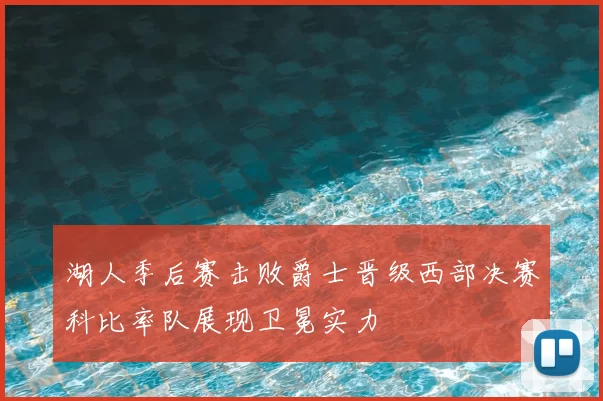 湖人季后赛击败爵士晋级西部决赛科比率队展现卫冕实力
