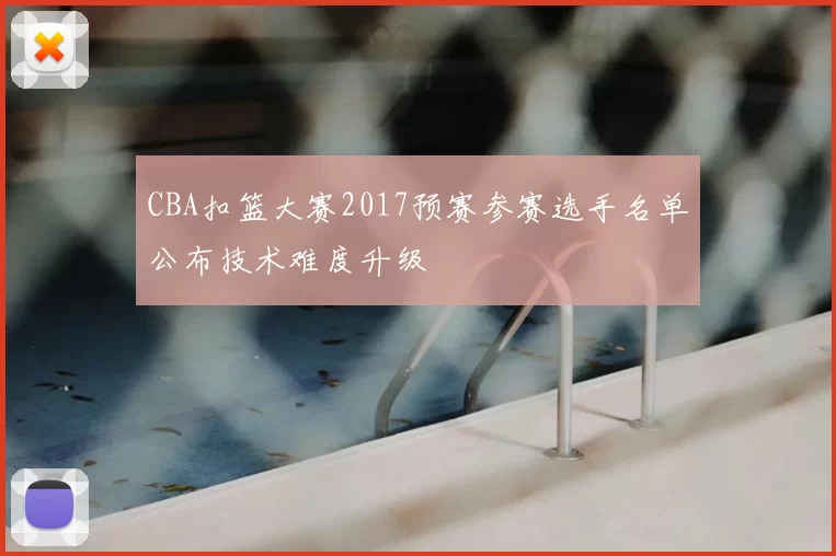 CBA扣篮大赛2017预赛参赛选手名单公布技术难度升级