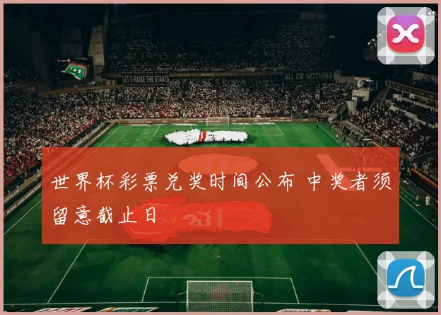 世界杯彩票兑奖时间公布 中奖者须留意截止日