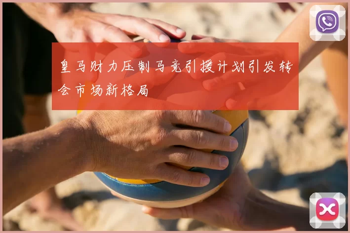皇马财力压制马竞引援计划引发转会市场新格局