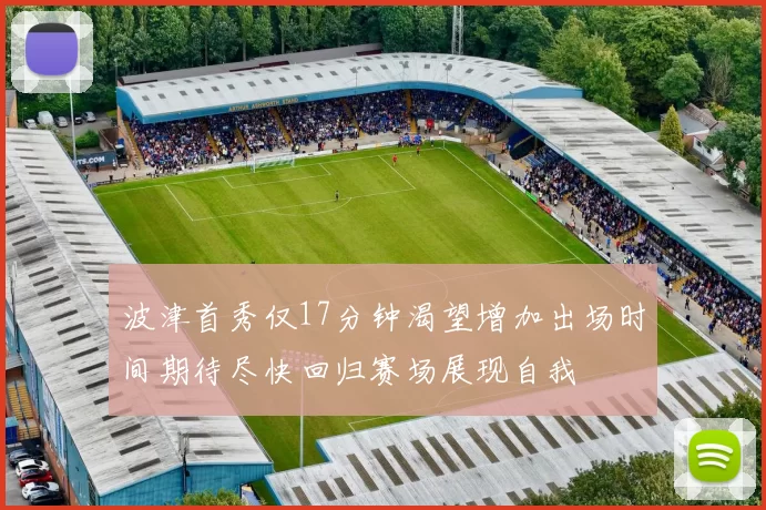 波津首秀仅17分钟渴望增加出场时间期待尽快回归赛场展现自我