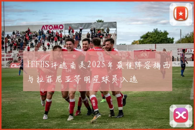IFFHS评选南美2025年最佳阵容梅西与拉菲尼亚等明星球员入选