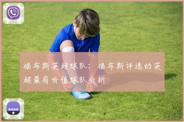 福布斯英超球队：福布斯评选的英超最有价值球队分析
