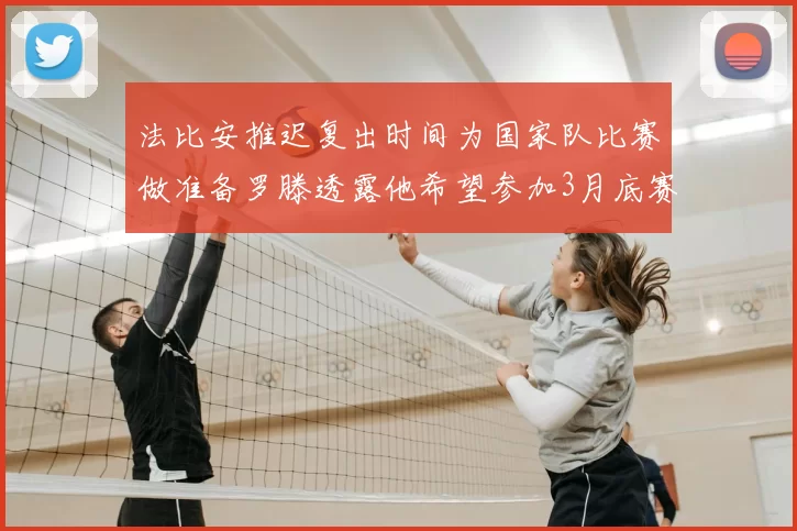 法比安推迟复出时间为国家队比赛做准备罗滕透露他希望参加3月底赛事