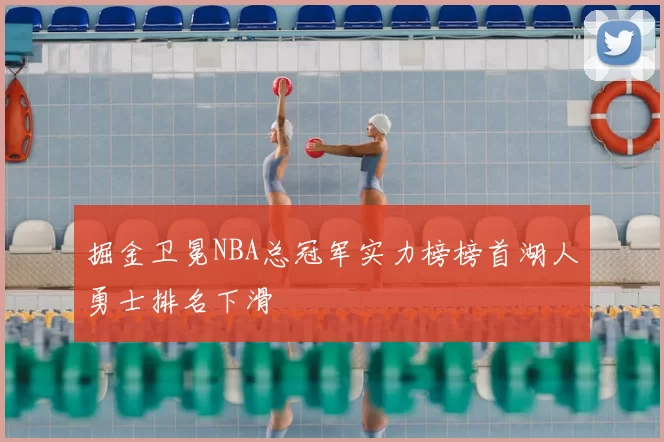 掘金卫冕NBA总冠军实力榜榜首湖人勇士排名下滑