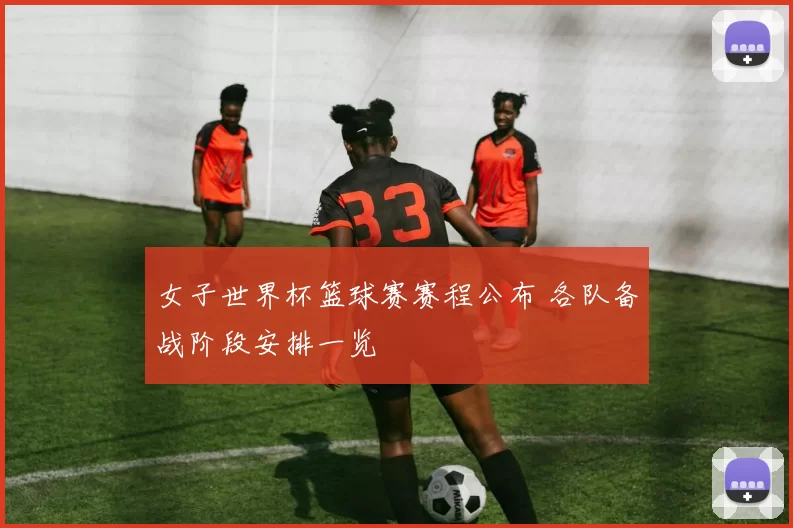 女子世界杯篮球赛赛程公布 各队备战阶段安排一览