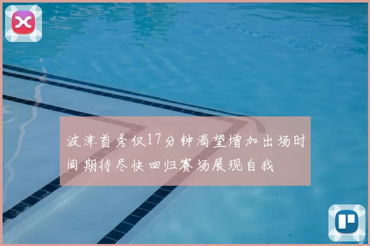 波津首秀仅17分钟渴望增加出场时间期待尽快回归赛场展现自我
