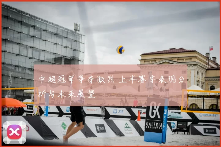 中超冠军争夺激烈 上半赛季表现分析与未来展望