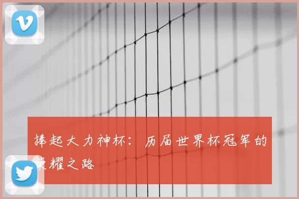 捧起大力神杯:历届世界杯冠军的荣耀之路