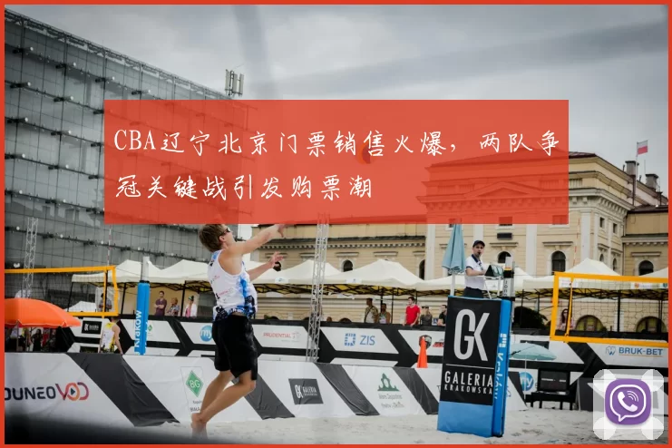 CBA辽宁北京门票销售火爆，两队争冠关键战引发购票潮